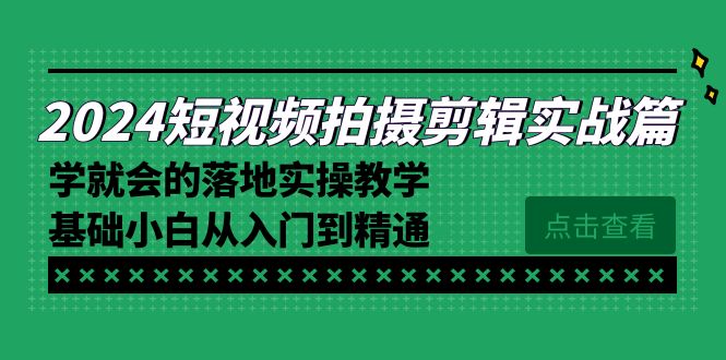 （8866期）2024短视频拍摄剪辑实操篇，学就会的落地实操教学，基础小白从入门到精通网赚项目-副业赚钱-互联网创业-资源整合华本网创