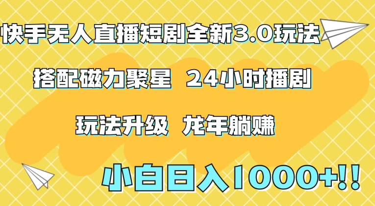 快手无人直播短剧全新玩法3.0，日入上千，小白一学就会，保姆式教学（附资料）网赚项目-副业赚钱-互联网创业-资源整合华本网创