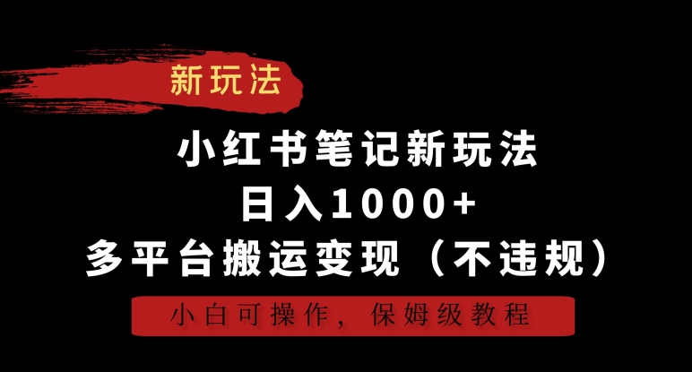 小红书笔记新玩法，日入1000+，多平台搬运变现（不违规），小白可操作，保姆级教程网赚项目-副业赚钱-互联网创业-资源整合华本网创