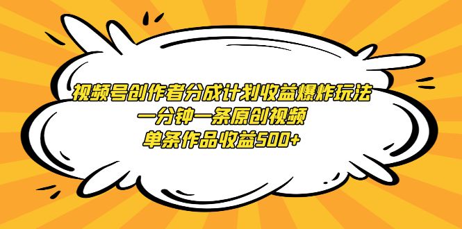 （9107期）视频号创作者分成计划收益爆炸玩法，一分钟一条原创视频，单条作品收益500+网赚项目-副业赚钱-互联网创业-资源整合华本网创