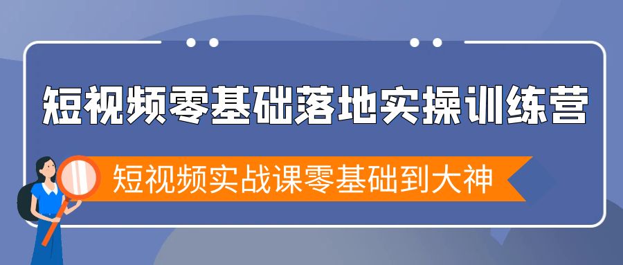 （9051期）短视频零基础落地实战特训营，短视频实战课零基础到大神网赚项目-副业赚钱-互联网创业-资源整合华本网创