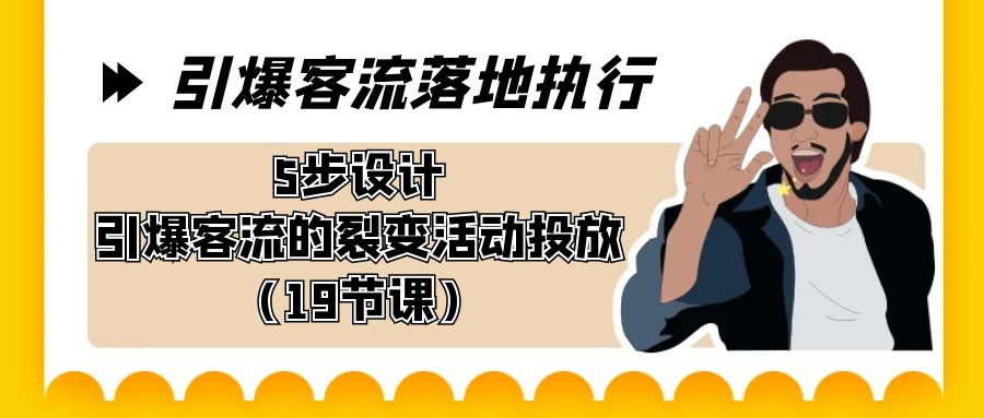 （8894期）引爆-客流落地执行，5步设计引爆客流的裂变活动投放（19节课）网赚项目-副业赚钱-互联网创业-资源整合华本网创