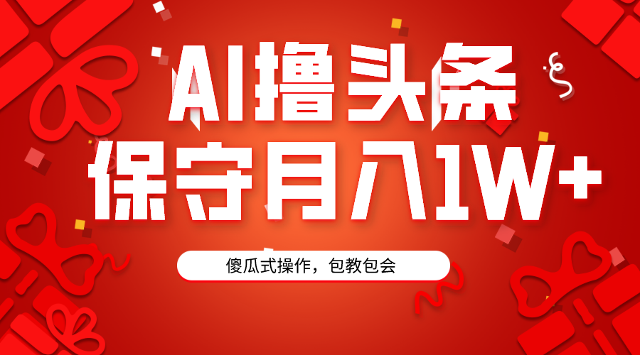 （9152期）AI撸头条3天必起号，傻瓜操作3分钟1条，复制粘贴月入1W+。网赚项目-副业赚钱-互联网创业-资源整合华本网创