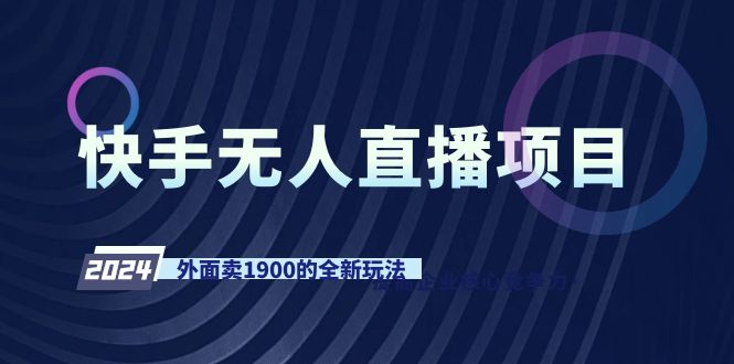 （9126期）快手无人直播项目，外面卖1900的全新玩法网赚项目-副业赚钱-互联网创业-资源整合华本网创