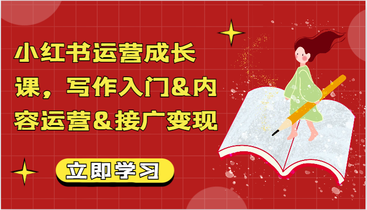 小红书运营成长课，写作入门&内容运营&接广变现【文档】网赚项目-副业赚钱-互联网创业-资源整合华本网创