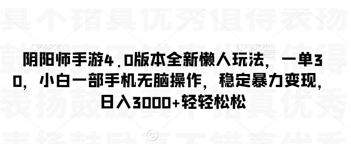 阴阳师手游4.0版本全新懒人玩法，一单30，小白一部手机无脑操作，稳定暴力变现网赚项目-副业赚钱-互联网创业-资源整合华本网创