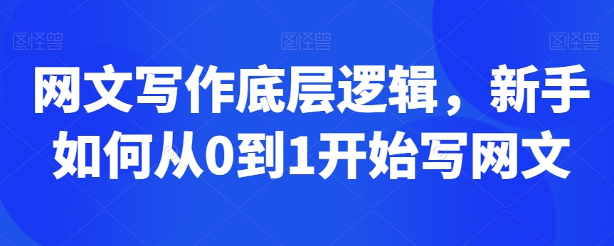 网文写作底层逻辑，新手如何从0到1开始写网文网赚项目-副业赚钱-互联网创业-资源整合华本网创