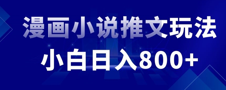 外面收费19800的漫画小说推文项目拆解，小白操作日入800+网赚项目-副业赚钱-互联网创业-资源整合华本网创