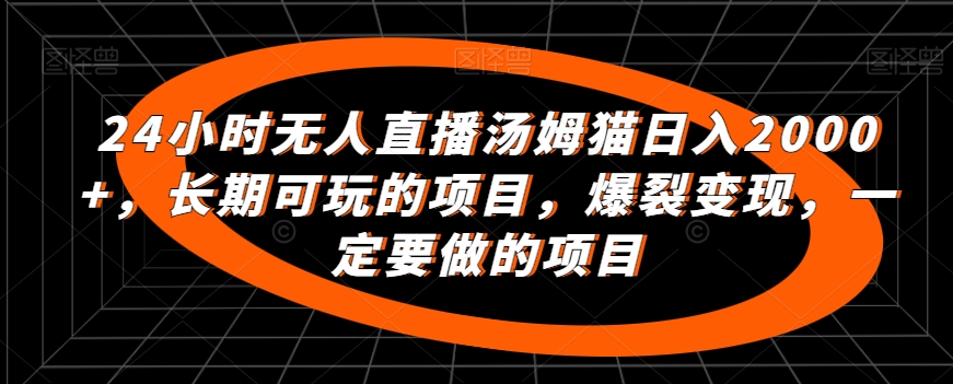 24小时无人直播汤姆猫日入2000+，长期可玩的项目，爆裂变现，一定要做的项目网赚项目-副业赚钱-互联网创业-资源整合华本网创