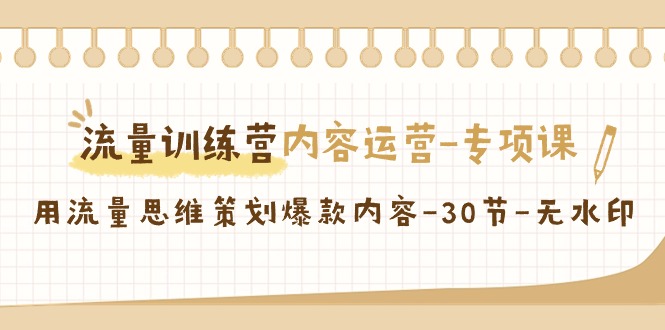 （9013期）流量训练营之内容运营-专项课，用流量思维策划爆款内容-30节-无水印网赚项目-副业赚钱-互联网创业-资源整合华本网创