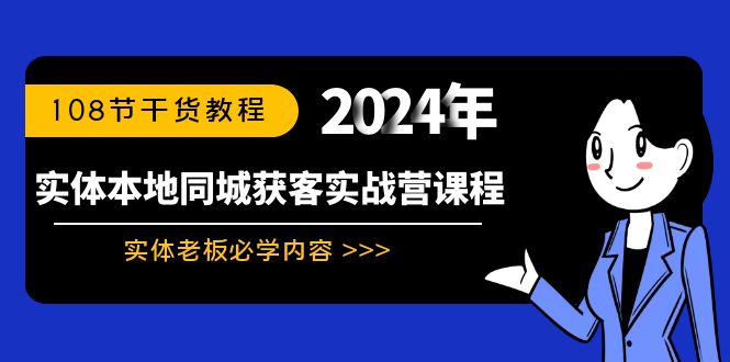 （8895期）实体本地同城获客实战营课程：实体老板必学内容，108节干货教程网赚项目-副业赚钱-互联网创业-资源整合华本网创