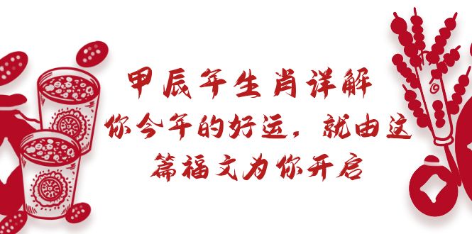 （8990期）某付费文章：甲辰年生肖详解: 你今年的好运，就由这篇福文为你开启网赚项目-副业赚钱-互联网创业-资源整合华本网创