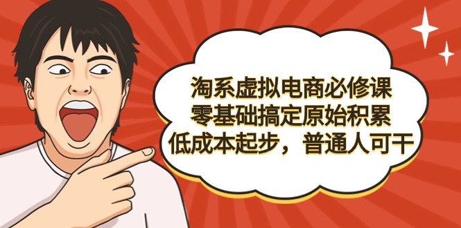 （9154期）淘系虚拟电商必修课，零基础搞定原始积累，低成本起步，普通人可干网赚项目-副业赚钱-互联网创业-资源整合华本网创