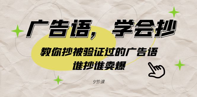 （9014期）广告语，学会抄！教你抄被验证过的广告语，谁抄谁卖爆（9节课）网赚项目-副业赚钱-互联网创业-资源整合华本网创