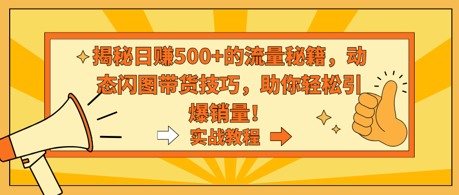 （9058期）揭秘日赚500+的流量秘籍，动态闪图带货技巧，助你轻松引爆销量！网赚项目-副业赚钱-互联网创业-资源整合华本网创