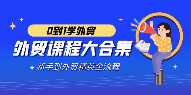 （9017期）外贸-课程大合集，0到1学外贸，新手到外贸精英全流程（180节课）网赚项目-副业赚钱-互联网创业-资源整合华本网创