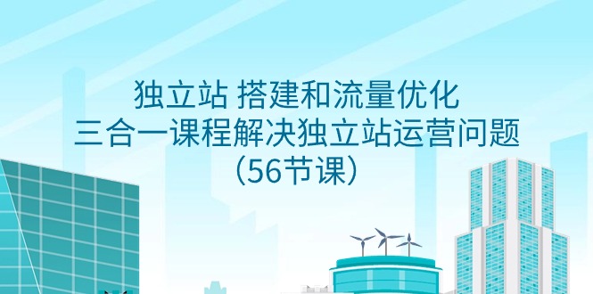 （9156期）独立站 搭建和流量优化，三合一课程解决独立站运营问题（56节课）网赚项目-副业赚钱-互联网创业-资源整合华本网创