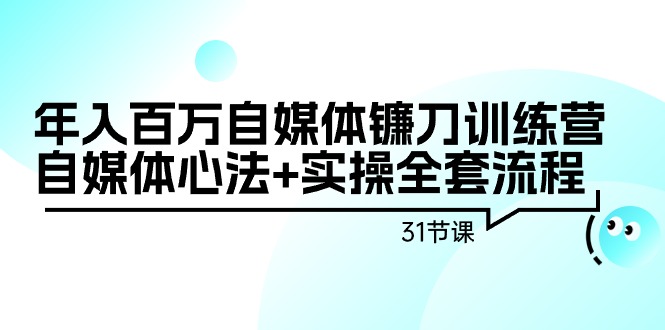 （9157期）年入百万自媒体镰刀训练营：自媒体心法+实操全套流程（31节课）网赚项目-副业赚钱-互联网创业-资源整合华本网创