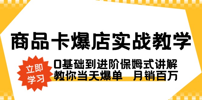 （8922期）商品卡·爆店实战教学，0基础到进阶保姆式讲解，教你当天爆单  月销百万网赚项目-副业赚钱-互联网创业-资源整合华本网创