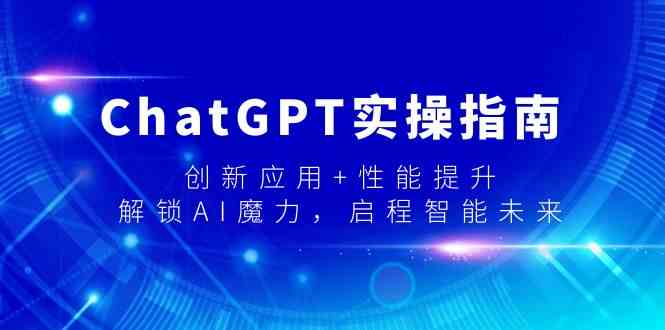 ChatGPT实操指南，创新应用+性能提升，解锁AI魔力，启程智能未来网赚项目-副业赚钱-互联网创业-资源整合华本网创