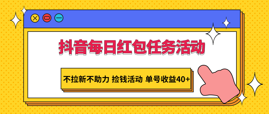 抖音每日红包任务活动，不拉新不助力 捡钱活动 单号收益40+网赚项目-副业赚钱-互联网创业-资源整合华本网创