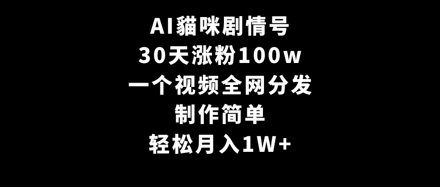 （9114期）AI貓咪剧情号，30天涨粉100w，制作简单，一个视频全网分发，轻松月入1W+网赚项目-副业赚钱-互联网创业-资源整合华本网创