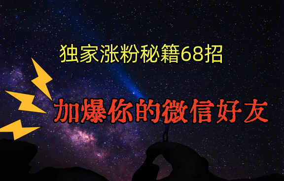 独家引流秘籍68招，深藏多年的压箱底，效果惊人，加爆你的微信好友！网赚项目-副业赚钱-互联网创业-资源整合华本网创