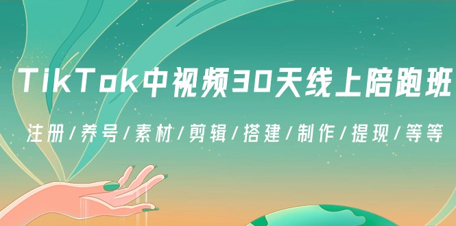 TikTok中视频30天线上陪跑班：注册/养号/素材/剪辑/搭建/制作/提现/等等网赚项目-副业赚钱-互联网创业-资源整合华本网创