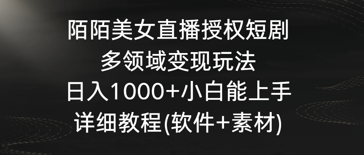 （8925期）陌陌美女直播授权短剧，多领域变现玩法，日入1000+小白能上手，详细教程…网赚项目-副业赚钱-互联网创业-资源整合华本网创