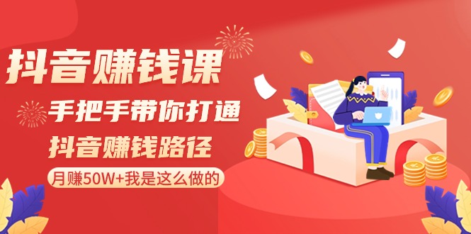 抖音赚钱课：手把手带你打通抖音赚钱路径，月赚50W+我是这么做的！网赚项目-副业赚钱-互联网创业-资源整合华本网创