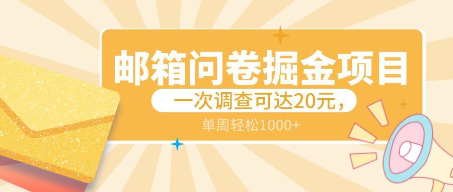 邮箱问卷掘金项目，一次调查可达20元，可矩阵放大，一周轻松1000+网赚项目-副业赚钱-互联网创业-资源整合华本网创