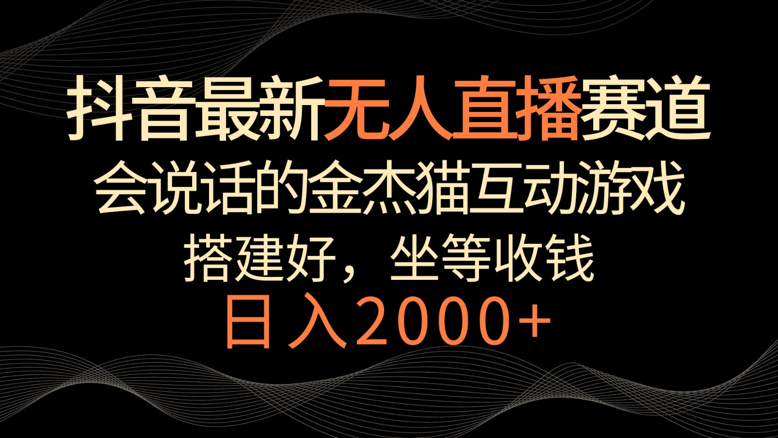 抖音最新无人直播赛道，日入2000+，会说话的金杰猫互动小游戏，礼物收不停网赚项目-副业赚钱-互联网创业-资源整合华本网创