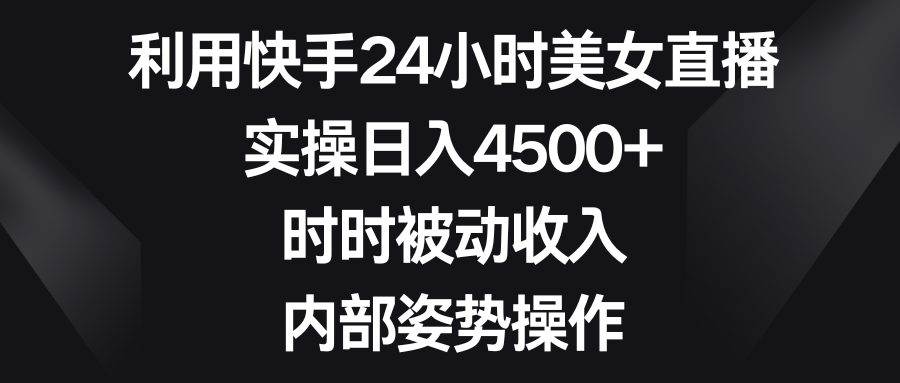 （8865期）利用快手24小时美女直播，实操日入4500+，时时被动收入，内部姿势操作网赚项目-副业赚钱-互联网创业-资源整合华本网创