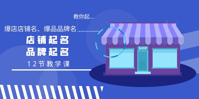 （9063期）教你起“爆店店铺名、爆品品牌名”，店铺起名，品牌起名（12节教学课）网赚项目-副业赚钱-互联网创业-资源整合华本网创