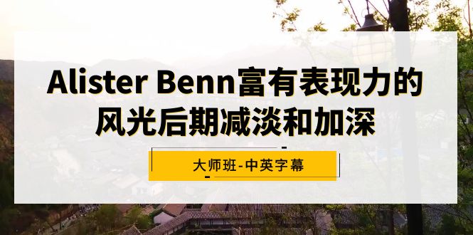 （9035期）Alister Benn富有表现力的风光后期减淡和加深大师班-中英字幕网赚项目-副业赚钱-互联网创业-资源整合华本网创