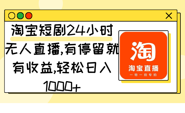 （9130期）淘宝短剧24小时无人直播，有停留就有收益,轻松日入1000+网赚项目-副业赚钱-互联网创业-资源整合华本网创