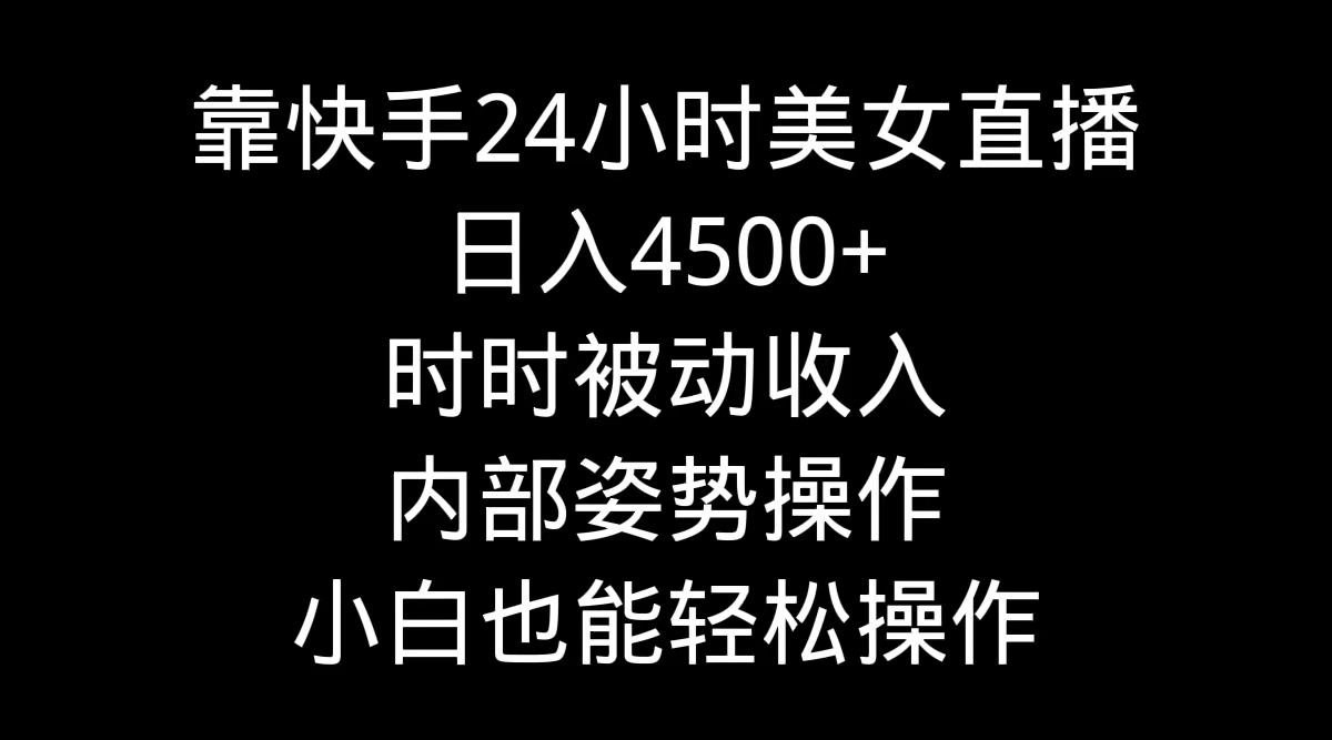 （9135期）靠快手美女24小时直播，日入4500+，时时被动收入，内部姿势操作，小白也…网赚项目-副业赚钱-互联网创业-资源整合华本网创