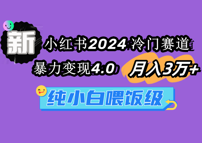 （9134期）小红书2024冷门赛道 月入3万+ 暴力变现4.0 纯小白喂饭级网赚项目-副业赚钱-互联网创业-资源整合华本网创