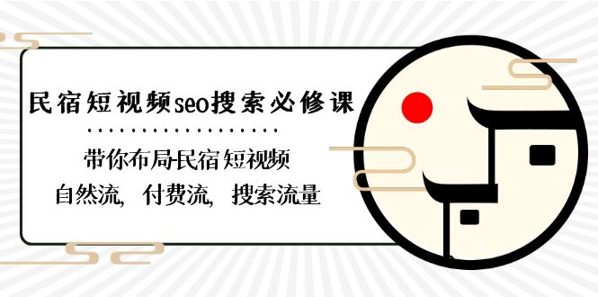 民宿短视频seo搜索必修课：带你布局民宿短视频自然流，付费流，搜索流量网赚项目-副业赚钱-互联网创业-资源整合华本网创