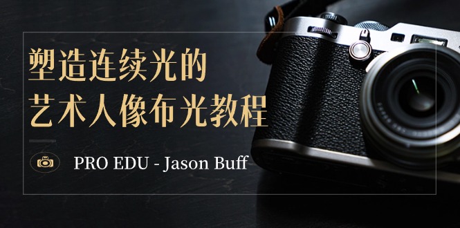 PRO EDU – Jason Buff 塑造连续光的艺术人像布光教程-15节课-中英字幕网赚项目-副业赚钱-互联网创业-资源整合华本网创