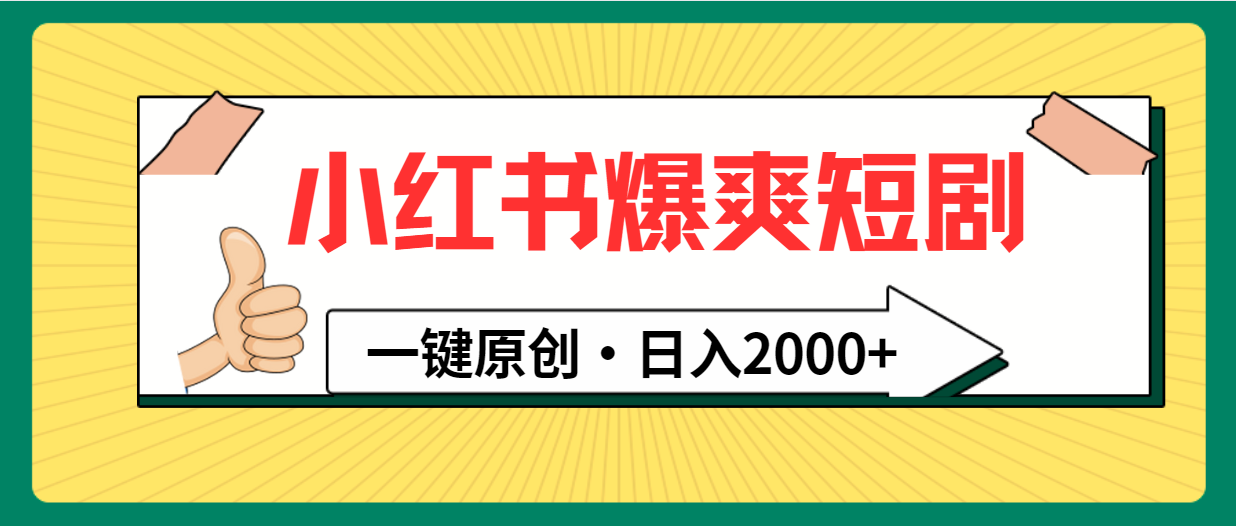 （9498期）小红书，爆爽短剧，一键原创，日入2000+网赚项目-副业赚钱-互联网创业-资源整合华本网创