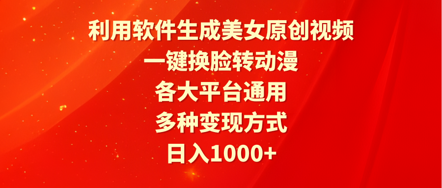 （9482期）利用软件生成美女原创视频，一键换脸转动漫，各大平台通用，多种变现方式网赚项目-副业赚钱-互联网创业-资源整合华本网创