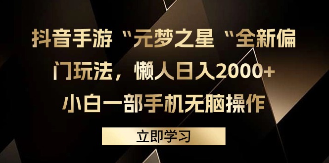 （9456期）抖音手游“元梦之星“全新偏门玩法，懒人日入2000+，小白一部手机无脑操作网赚项目-副业赚钱-互联网创业-资源整合华本网创