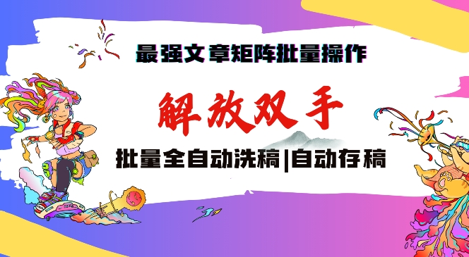 最强文章矩阵批量管理，自动洗稿，自动存稿，月入过万轻轻松松网赚项目-副业赚钱-互联网创业-资源整合华本网创