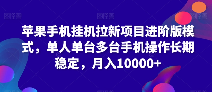 苹果手机挂机拉新项目进阶版模式，单人单台多台手机操作长期稳定，月入10000+网赚项目-副业赚钱-互联网创业-资源整合华本网创