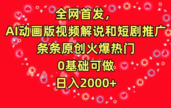 全网首发，AI动画版视频解说和短剧推广，条条原创火爆热门，0基础可做，日入2000+网赚项目-副业赚钱-互联网创业-资源整合华本网创