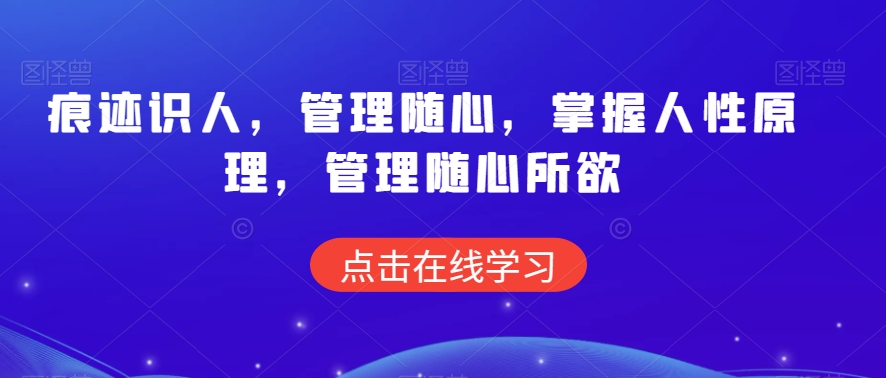 痕迹识人，管理随心，掌握人性原理，管理随心所欲网赚项目-副业赚钱-互联网创业-资源整合华本网创