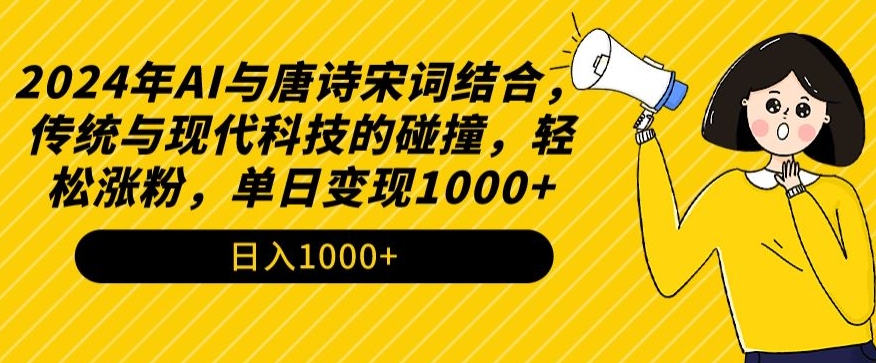 2024年AI与唐诗宋词结合，传统与现代科技的碰撞，轻松涨粉，单日变现1000+网赚项目-副业赚钱-互联网创业-资源整合华本网创