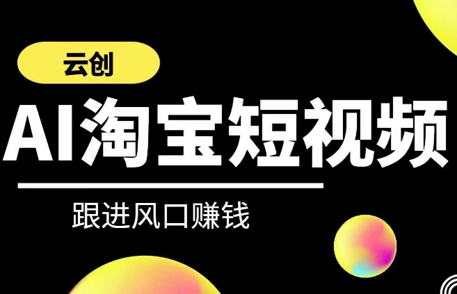 云创-AI短视频系列课程，快速理解带货短视频+AI运用网赚项目-副业赚钱-互联网创业-资源整合华本网创