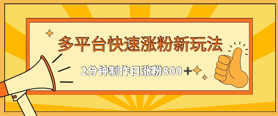 多平台快速涨粉最新玩法，2分钟制作，日涨粉800+网赚项目-副业赚钱-互联网创业-资源整合华本网创